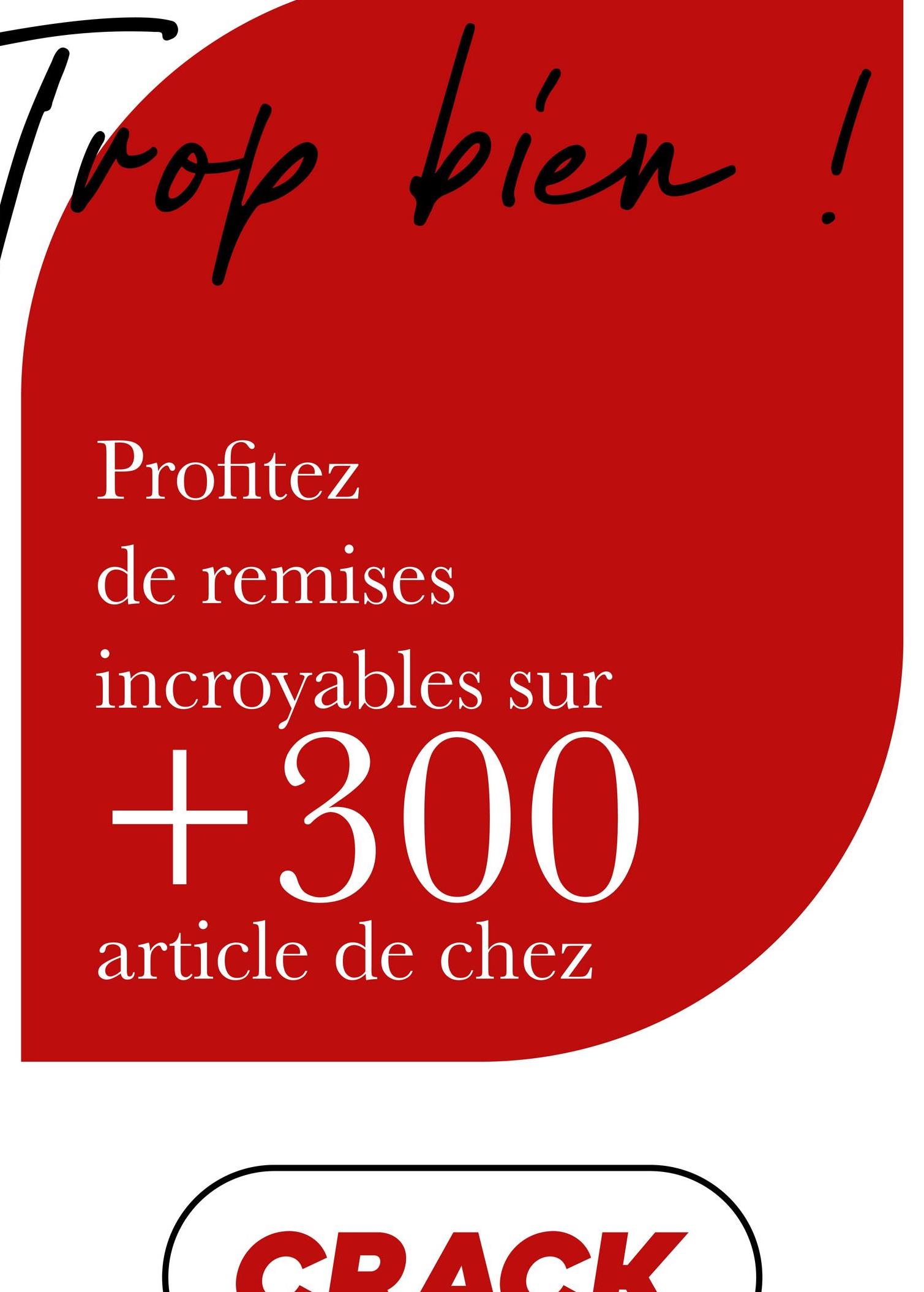 Top bien
Profitez
de remises
incroyables sur
+300
article de chez
CRACK