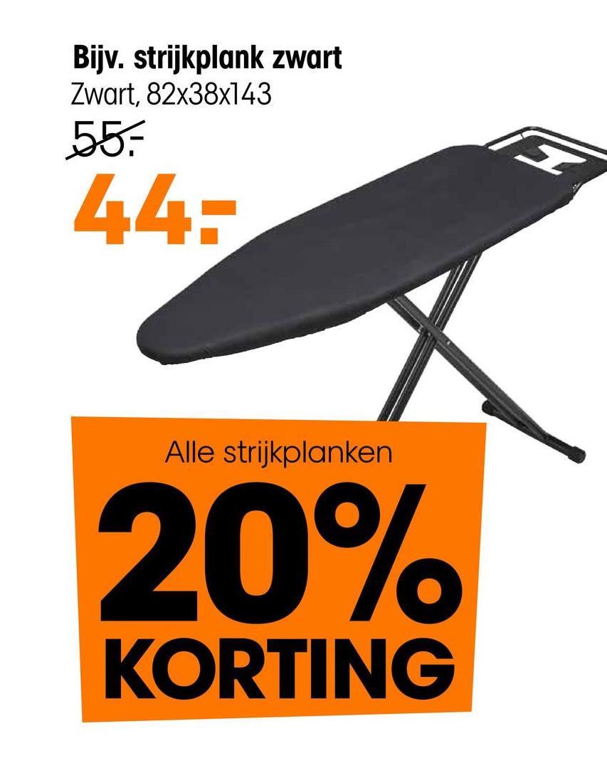 Bijv. strijkplank zwart
Zwart, 82x38x143
55
44-
Alle strijkplanken
20%
KORTING