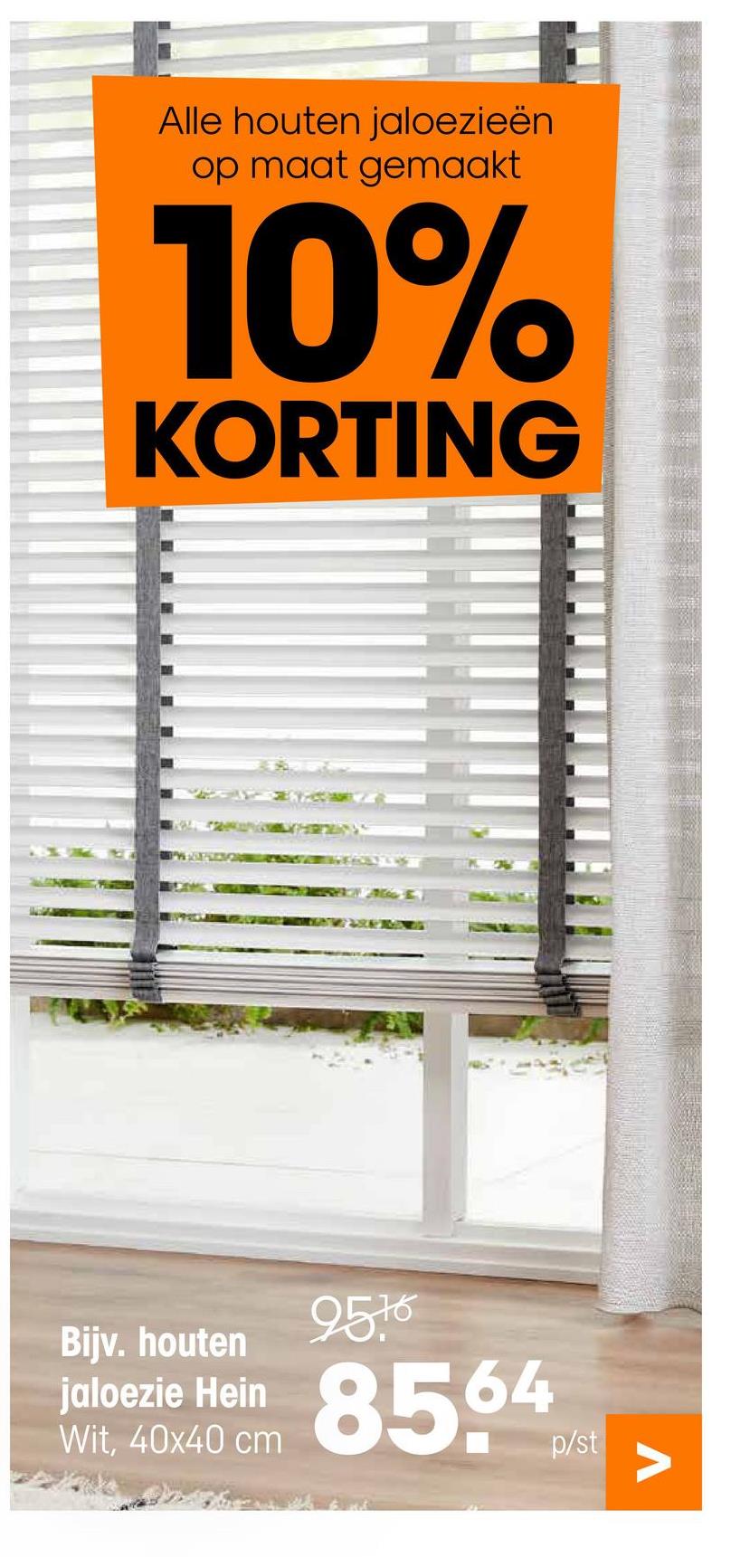 Alle houten jaloezieën
op maat gemaakt
10%
KORTING
Bijv. houten
jaloezie Hein
Wit, 40x40 cm
2576
8564
p/st
Λ