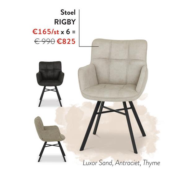 Stoel
RIGBY
€165/st x 6 =
€ 990 €825
Luxor Sand, Antraciet, Thyme