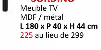 Meuble TV
MDF / métal
L 180 x P 40 x H 44 cm
225 au lieu de 299