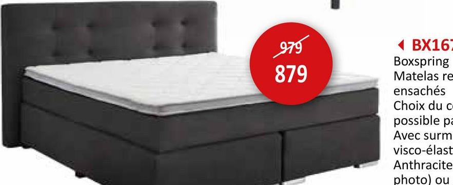 979
879
BX167
Boxspring
Matelas re
ensachés
Choix du c
possible pa
Avec surm
visco-élast
Anthracite
photo) ou