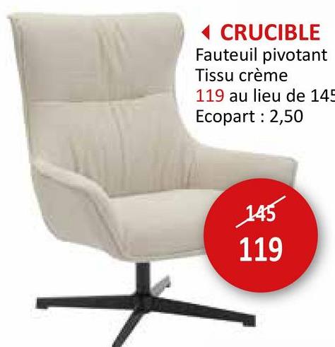 ◄ CRUCIBLE
Fauteuil pivotant
Tissu crème
119 au lieu de 145
Ecopart: 2,50
145
119