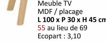 Meuble TV
MDF / placage
L 100 x P 30 x H 45 cm
55 au lieu de 69
Ecopart: 3,10