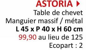 ASTORIA ►
Table de chevet
Manguier massif / métal
L 45 x P 40 x H 60 cm
99,90 au lieu de 125
Ecopart: 2