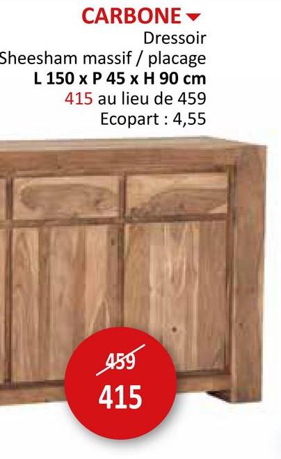 CARBONE▾
Dressoir
Sheesham massif / placage
L 150 x P 45 x H 90 cm
415 au lieu de 459
Ecopart: 4,55
459
415