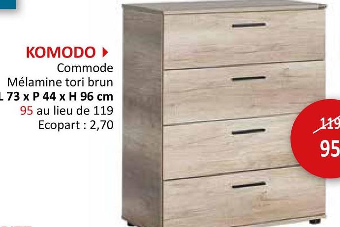 KOMODO ►
Commode
Mélamine tori brun
L 73 x P 44 x H 96 cm
95 au lieu de 119
Ecopart: 2,70
119
95