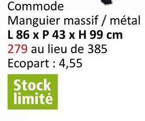 Commode
Manguier massif / métal
L 86 x P 43 x H 99 cm
279 au lieu de 385
Ecopart: 4,55
Stock
limité