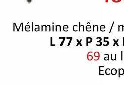 Mélamine chêne / m
L 77 x P 35 x
69 aul
Ecop