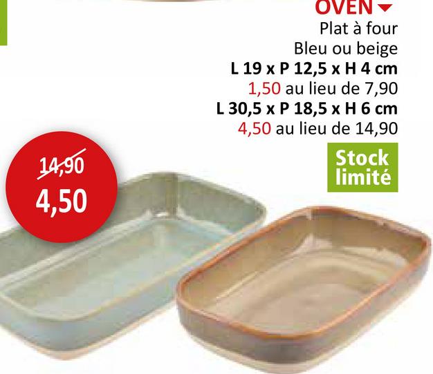 14,90
4,50
OVEN▾
Plat à four
Bleu ou beige
L 19 x P 12,5 x H 4 cm
1,50 au lieu de 7,90
L 30,5 x P 18,5 x H 6 cm
4,50 au lieu de 14,90
Stock
limité