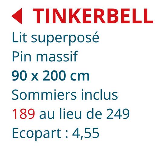 TINKERBELL
Lit superposé
Pin massif
90 x 200 cm
Sommiers inclus
189 au lieu de 249
Ecopart: 4,55