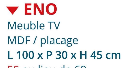 ENO
Meuble TV
MDF / placage
L 100 x P 30 x H 45 cm