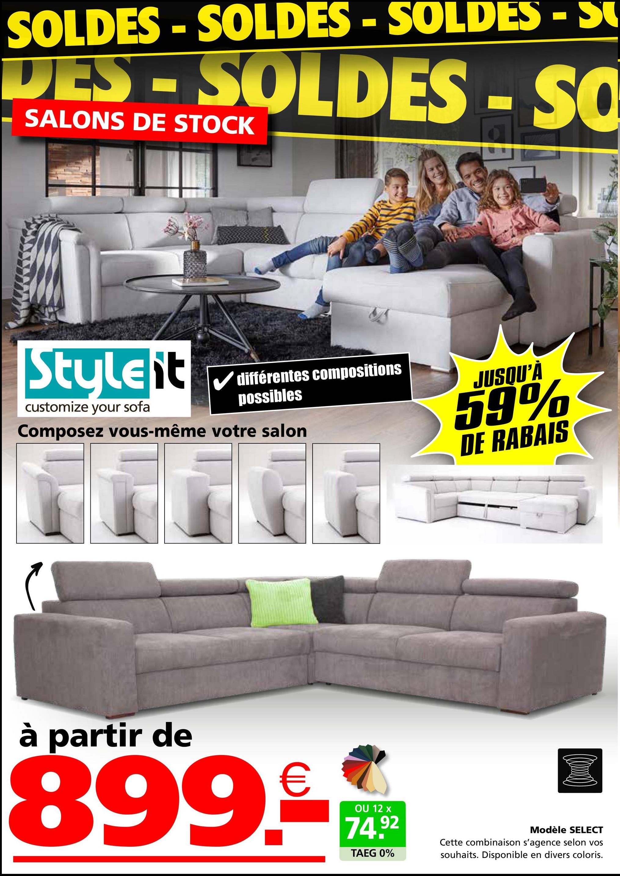 SOLDES - SOLDES - SOLDES - S
DES-SOLDES -SO
SALONS DE STOCK
Styleit
customize your sofa
différentes compositions
possibles
Composez vous-même votre salon
JUSQU'À
59%
DE RABAIS
à partir de
899.-
OU 12 x
74.92
TAEG 0%
(0)
Modèle SELECT
Cette combinaison s'agence selon vos
souhaits. Disponible en divers coloris.