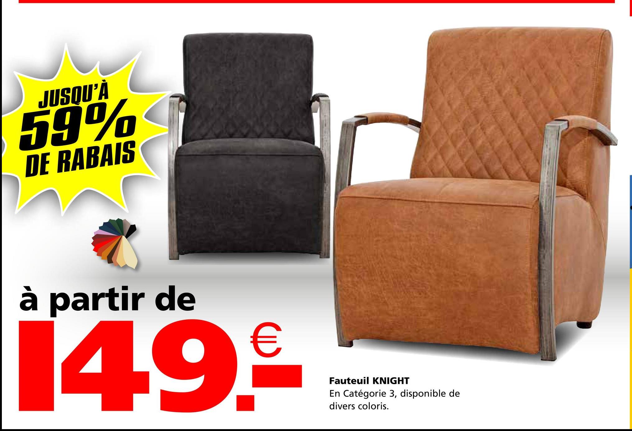 JUSQU'À
59%
DE RABAIS
à partir de
14.9.€
Fauteuil KNIGHT
En Catégorie 3, disponible de
divers coloris.