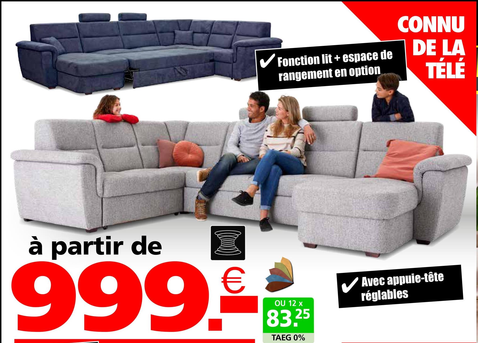 Fonction lit+espace de
rangement en option
CONNU
DE LA
TÉLÉ
à partir de
999.€
OU 12 x
83.25
TAEG 0%
✓ Avec appuie-tête
réglables