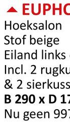 EUPHO
Hoeksalon
Stof beige
Eiland links
Incl. 2 rugku
& 2 sierkuss
B 290 x D 17
Nu geen 99