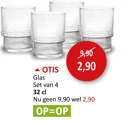 9,90
2,90
OTIS
Glas
Set van 4
32 cl
Nu geen 9,90 wel 2,90
OP=OP