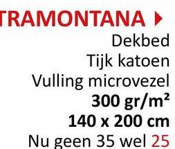 TRAMONTANA ▸
Dekbed
Tijk katoen
Vulling microvezel
300 gr/m²
140 x 200 cm
Nu geen 35 wel 25