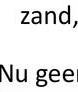 zand,
Nu geen