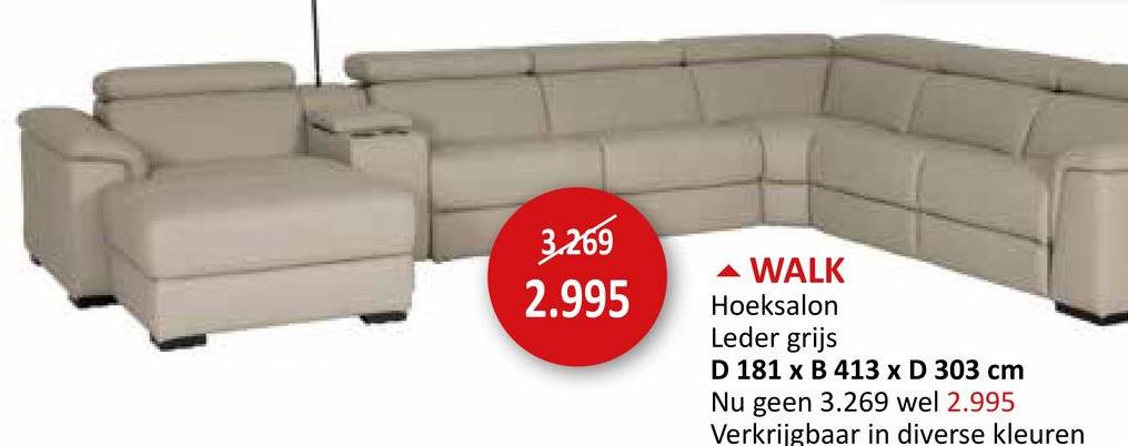 3.269
2.995
▲ WALK
Hoeksalon
Leder grijs
D 181 x B 413 x D 303 cm
Nu geen 3.269 wel 2.995
Verkrijgbaar in diverse kleuren