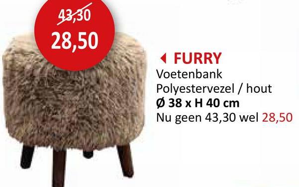 43,30
28,50
FURRY
Voetenbank
Polyestervezel / hout
Ø 38 x H 40 cm
Nu geen 43,30 wel 28,50