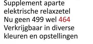 Supplement aparte
elektrische relaxzetel
Nu geen 499 wel 464
Verkrijgbaar in diverse
kleuren en opstellingen