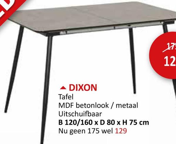 DIXON
Tafel
MDF betonlook / metaal
Uitschuifbaar
B 120/160 x D 80 x H 75 cm
Nu geen 175 wel 129
175
12