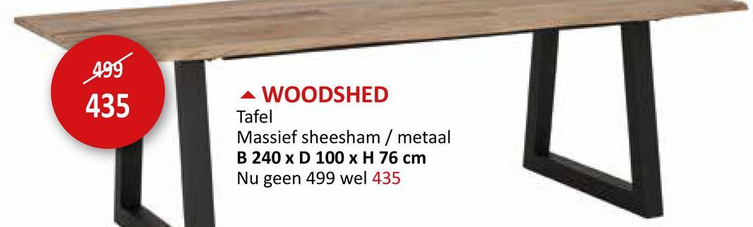 499
435
▲ WOODSHED
Tafel
Massief sheesham / metaal
B 240 x D 100 x H 76 cm
Nu geen 499 wel 435