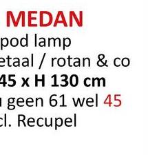 MEDAN
pod lamp
etaal / rotan & co
45 x H 130 cm
geen 61 wel 45
cl. Recupel