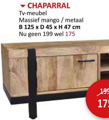 CHAPARRAL
Tv-meubel
Massief mango / metaal
B 125 x D 45 x H 47 cm
Nu geen 199 wel 175
199
175