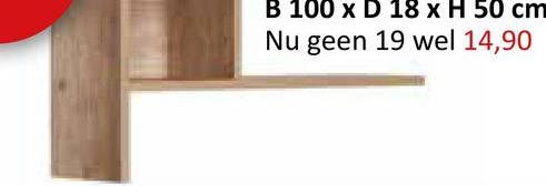 B 100 x D 18 x H 50 cm
Nu geen 19 wel 14,90