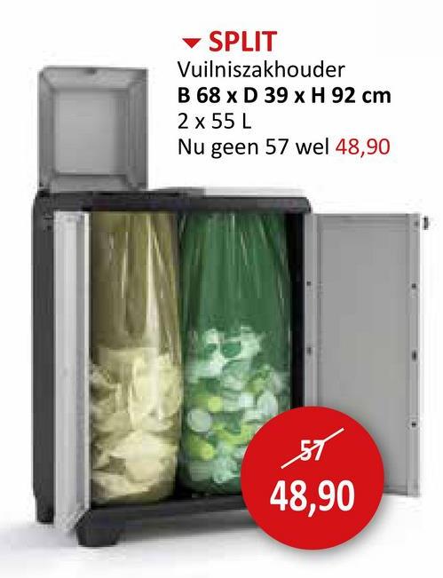 SPLIT
Vuilniszakhouder
B 68 x D 39 x H 92 cm
2 x 55 L
Nu geen 57 wel 48,90
श्र
48,90