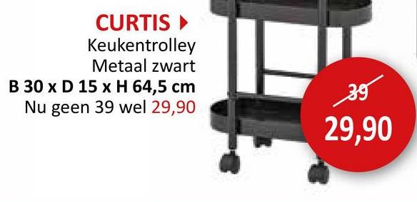 CURTIS ▸
Keukentrolley
Metaal zwart
B 30 x D 15 x H 64,5 cm
Nu geen 39 wel 29,90
35
29,90