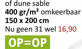 of dune sable
400 gr/m² omkeerbaar
150 x 200 cm
Nu geen 31 wel 16,90
OP=OP