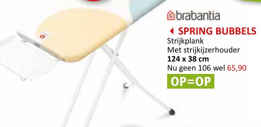 brabantia
◄ SPRING BUBBELS
Strijkplank
Met strijkijzerhouder
124 x 38 cm
Nu geen 106 wel 65,90
OP=OP