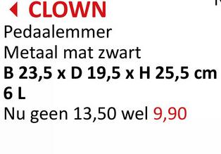 ◄ CLOWN
Pedaalemmer
Metaal mat zwart
B 23,5 x D 19,5 x H 25,5 cm
6 L
Nu geen 13,50 wel 9,90