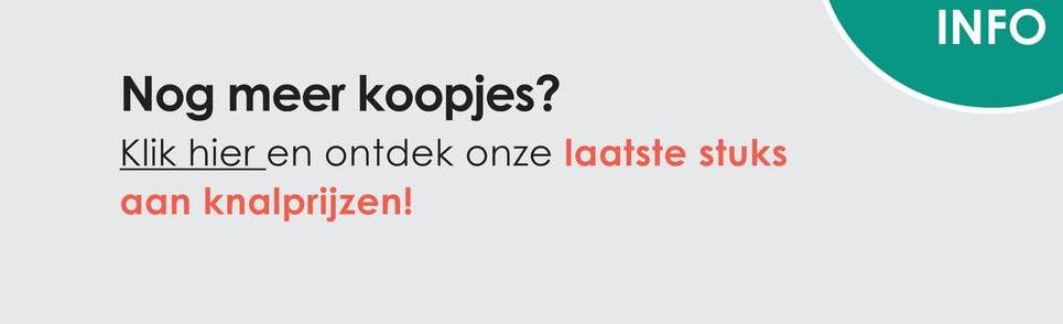 Nog meer koopjes?
Klik hier en ontdek onze laatste stuks
aan knalprijzen!
INFO