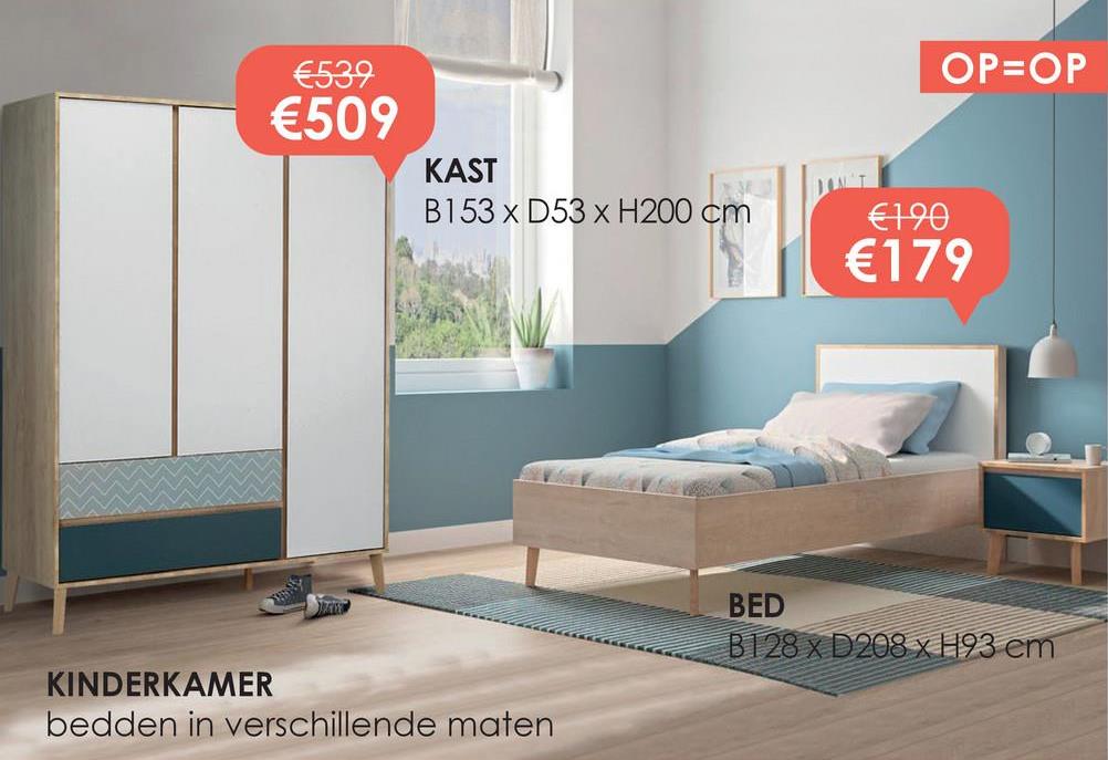 €539
€509
OP=OP
KAST
B153 x D53 x H200 cm
€190
€179
KINDERKAMER
bedden in verschillende maten
BED
B128 x D208 x H93 cm