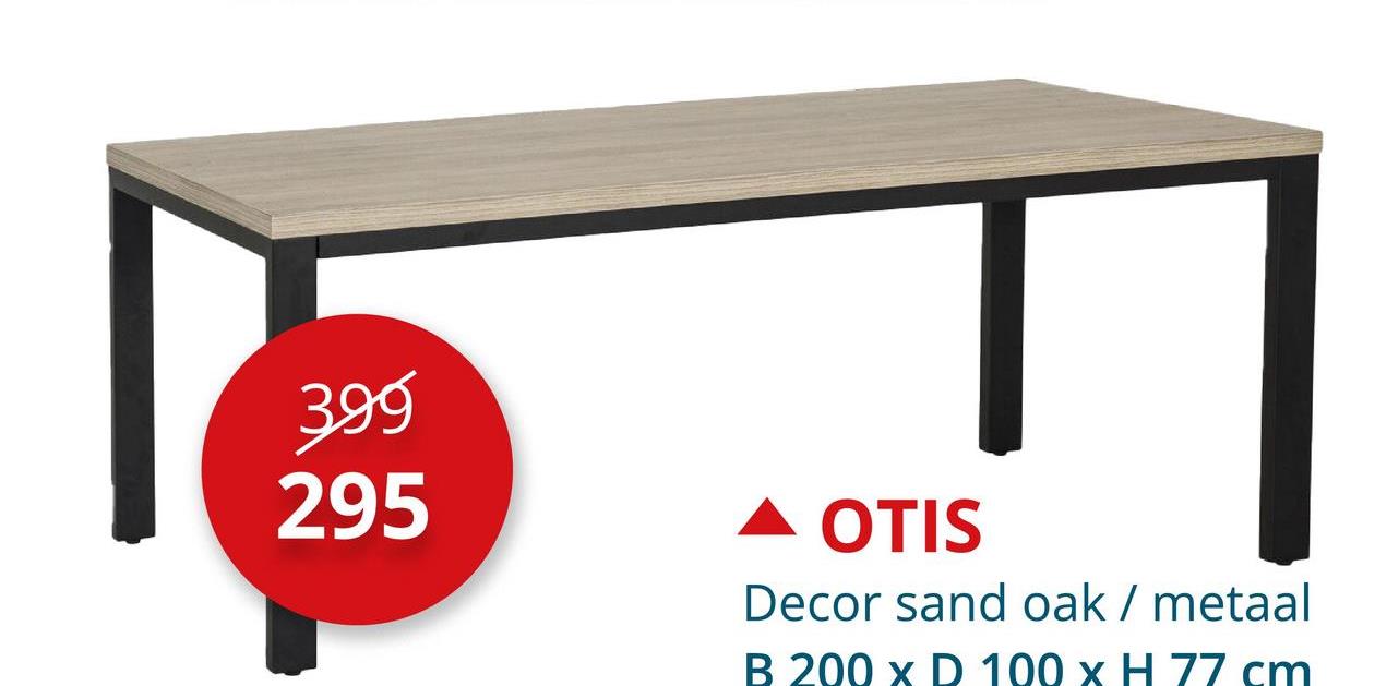 399
295
▲
OTIS
Decor sand oak / metaal
B 200 x D 100 x H 77 cm