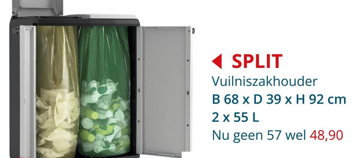 SPLIT
Vuilniszakhouder
B 68 x D 39 x H 92 cm
2 x 55 L
Nu geen 57 wel 48,90