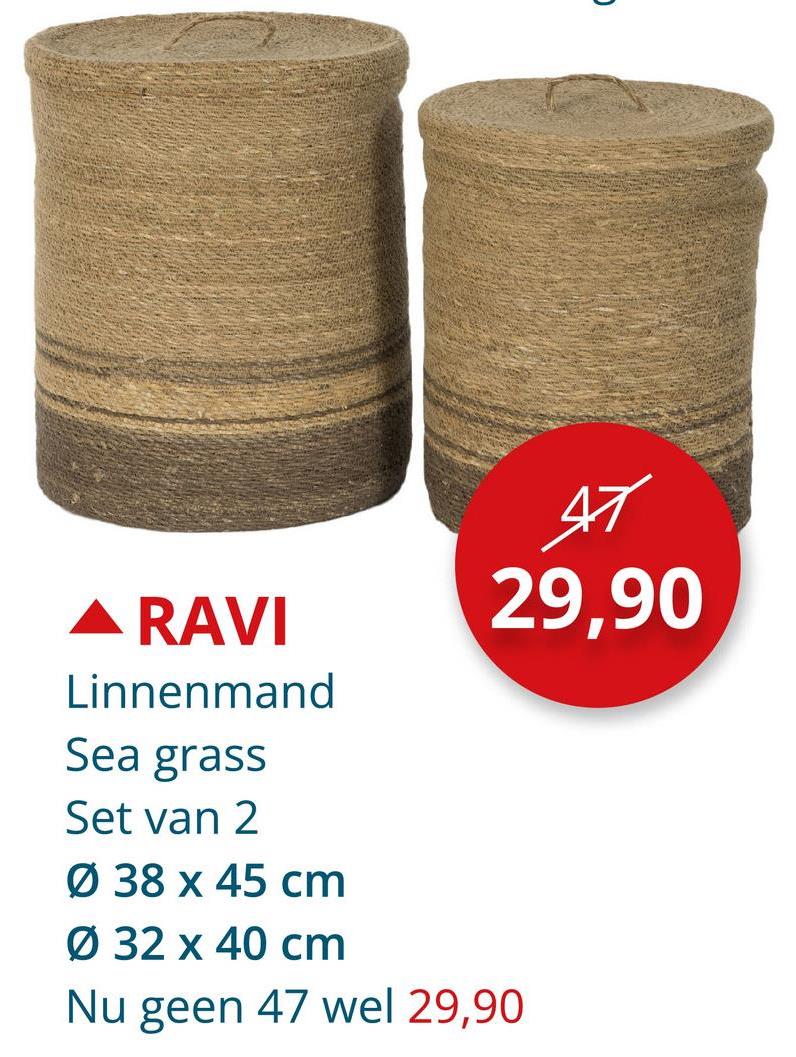 47
29,90
▲ RAVI
Linnenmand
Sea grass
Set van 2
Ø 38 x 45 cm
Ø 32 x 40 cm
Nu geen 47 wel 29,90