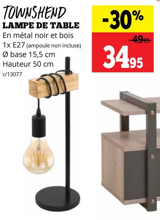 TOWNSHEND
LAMPE DE TABLE
En métal noir et bois
1x E27 (ampoule non incluse)
Ø base 15,5 cm
Hauteur 50 cm
c/13077
-30%
-4995
34.95