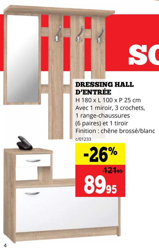 4
S
DRESSING HALL
D'ENTRÉE
H 180 x L 100 x P 25 cm
Avec 1 miroir, 3 crochets,
1 range-chaussures
(6 paires) et 1 tiroir
Finition chêne brossé/blanc
c/01233
-26%
12195
8995