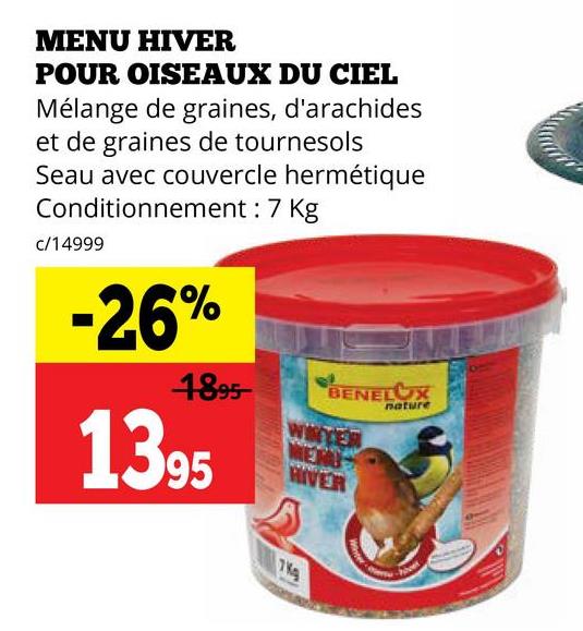 MENU HIVER
POUR OISEAUX DU CIEL
Mélange de graines, d'arachides
et de graines de tournesols
Seau avec couvercle hermétique
Conditionnement: 7 Kg
c/14999
-26%
4895
1395
BENELUX
WWTER
MERU
HIVER
7Kg
nature