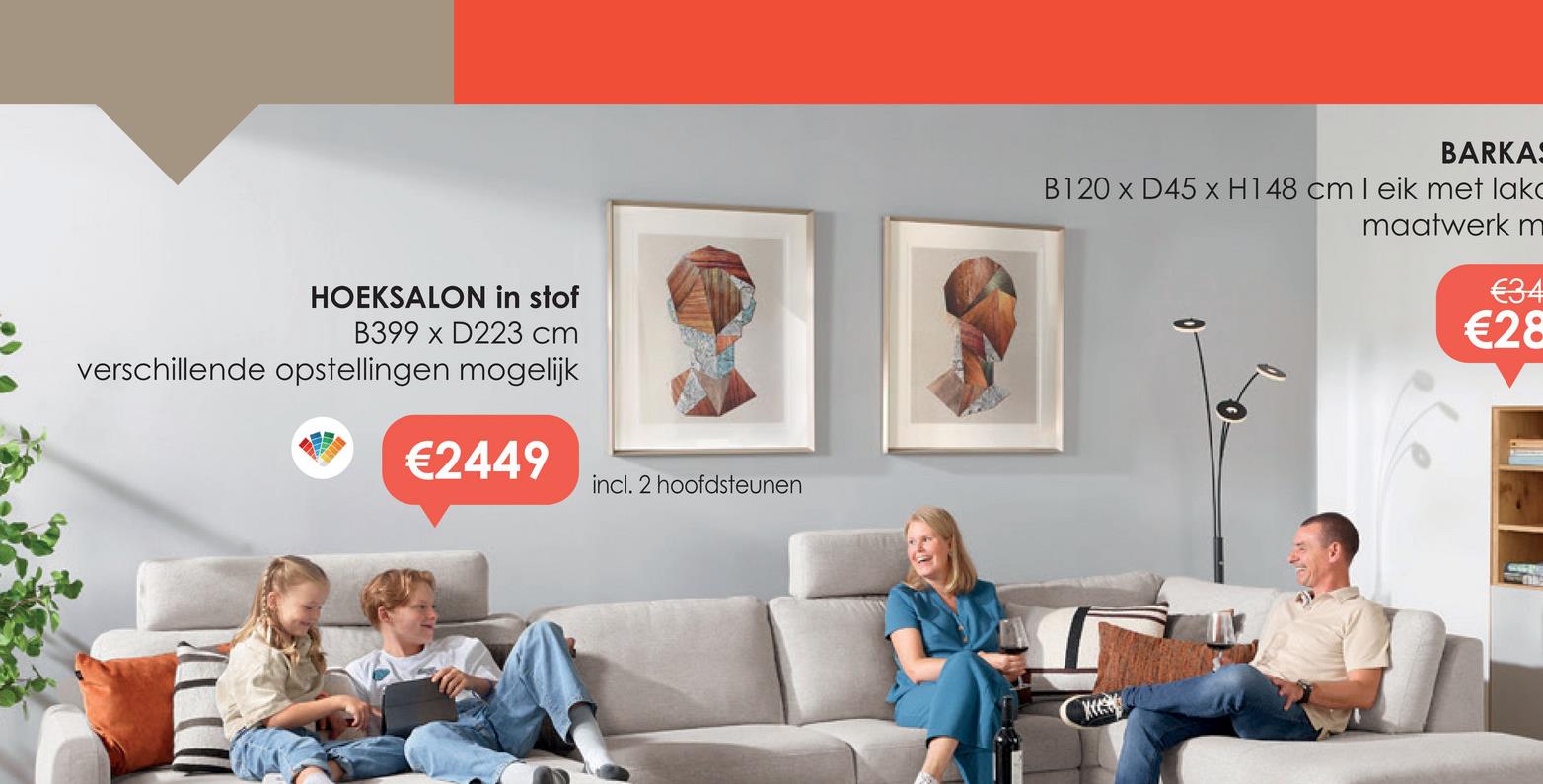 HOEKSALON in stof
B399 x D223 cm
verschillende opstellingen mogelijk
€2449
incl. 2 hoofdsteunen
BARKA
B120 x D45 x H148 cm I eik met lako
maatwerk m
€34
€28