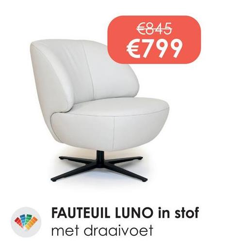 €845
€799
FAUTEUIL LUNO in stof
met draaivoet