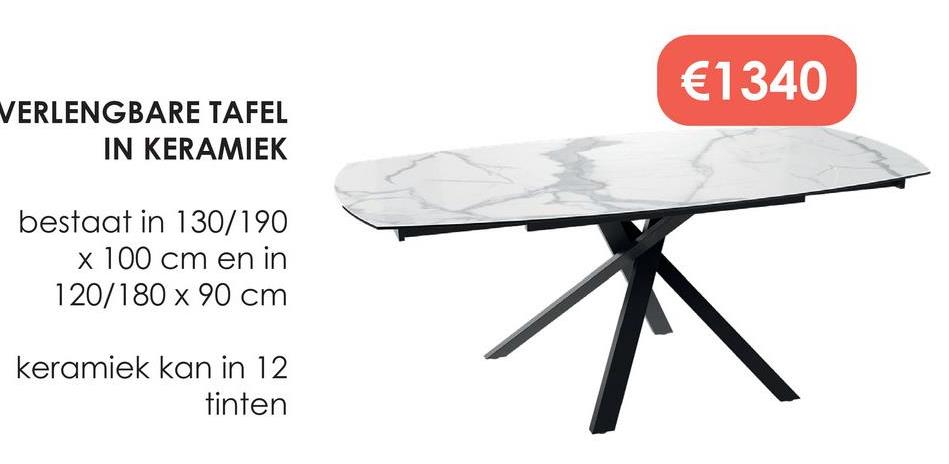 VERLENGBARE TAFEL
IN KERAMIEK
bestaat in 130/190
x 100 cm en in
120/180 x 90 cm
keramiek kan in 12
tinten
€1340