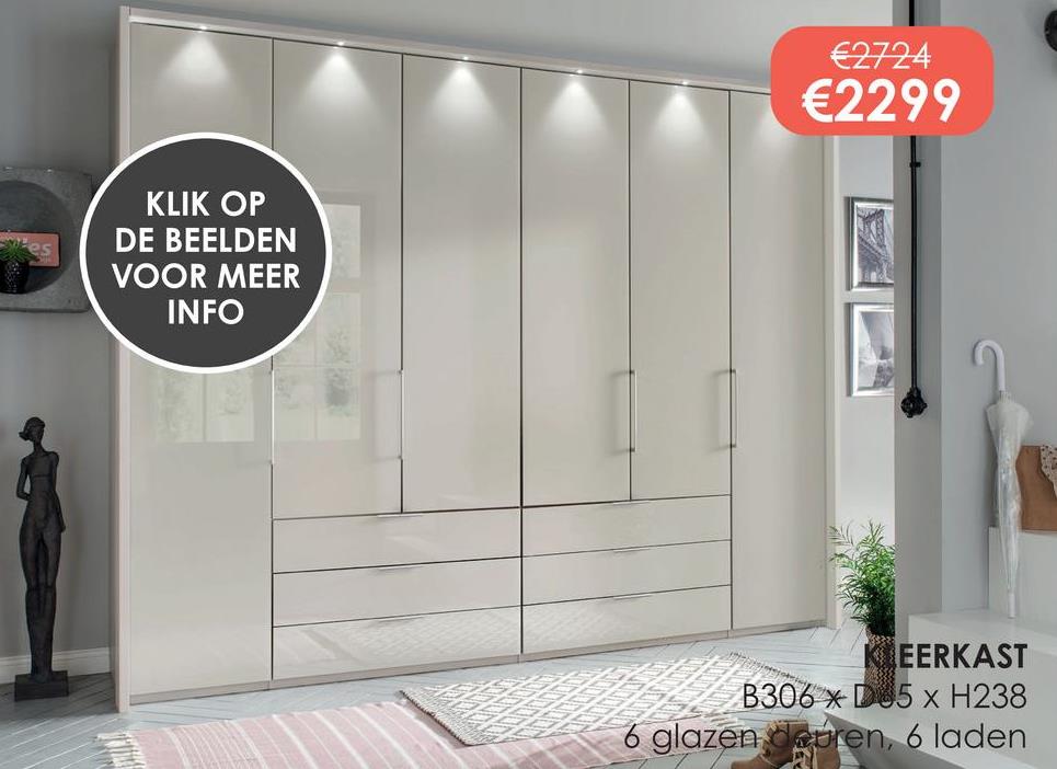 KLIK OP
DE BEELDEN
VOOR MEER
INFO
€2724
€2299
B306
KEERKAST
D85 x H238
6 glazen deuren, 6 laden