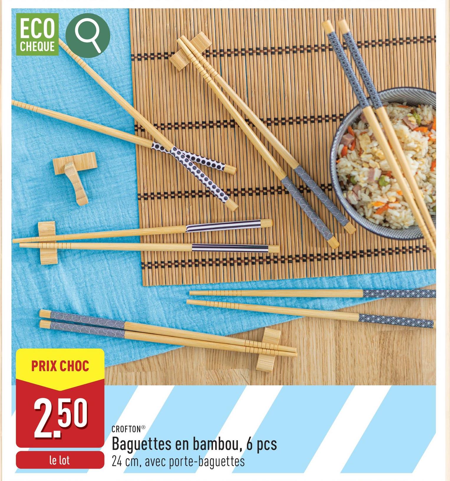 ECO Q
CHEQUE
PRIX CHOC
2.50
le lot
CROFTON®
Baguettes en bambou, 6 pcs
24 cm, avec porte-baguettes