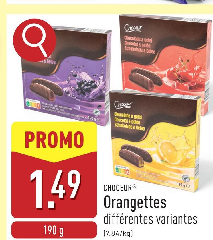 & Gelee
Choceur
Chocolade & gelei
Chocolat & gelée
Schokolade & Gelee
Wet frunge artebetensmaak
PROMO
Choceur
Chocolade & gelei
Chocolat&gelée
Schokolade & Gelee
1.49
190 g
CHOCEUR®
190 ge
Orangettes
différentes variantes
(7.84/kg)